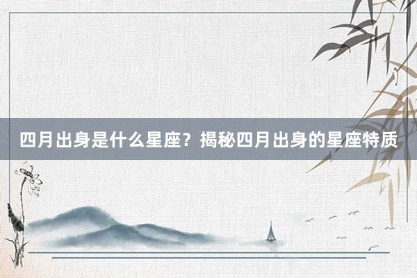 四月出身是什么星座？揭秘四月出身的星座特质