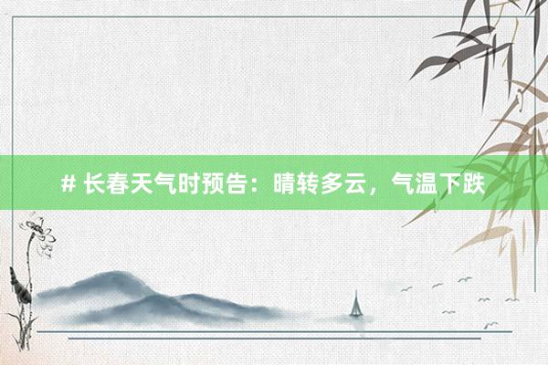 # 长春天气时预告：晴转多云，气温下跌