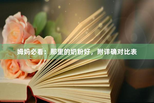 姆妈必看：那里的奶粉好，附详确对比表