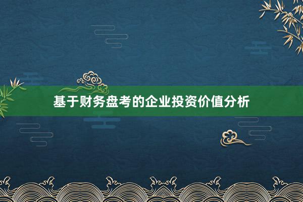 基于财务盘考的企业投资价值分析